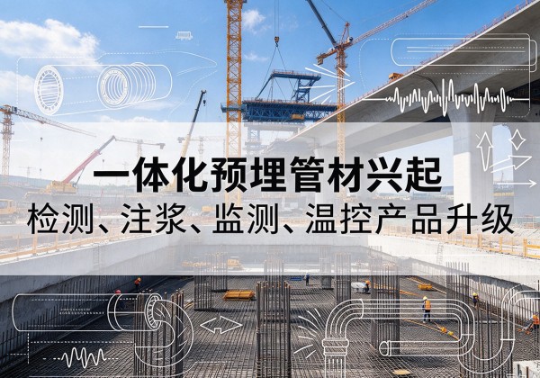 正定一体化管材产品兴起，声测注浆一体管、多功能预埋管应用增多