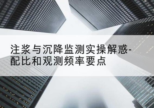正定水泥浆配比不当会不会造成注浆管堵管？-注浆与沉降监测实操解惑-配比和观测频率要点
